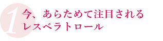 今、あらためて注目されるレスベラトロール